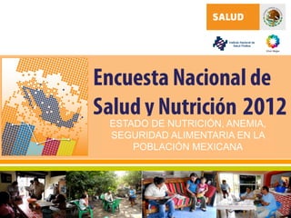 ESTADO DE NUTRICIÓN, ANEMIA,
SEGURIDAD ALIMENTARIA EN LA
POBLACIÓN MEXICANA

 