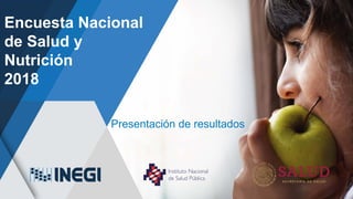 Encuesta Nacional
de Salud y
Nutrición
2018
Presentación de resultados
 