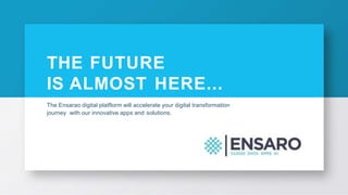 THE FUTURE
IS ALMOST HERE...
The Ensarao digital platflorm will accelerate your digital transformation
journey with our innovative apps and solutions.
 