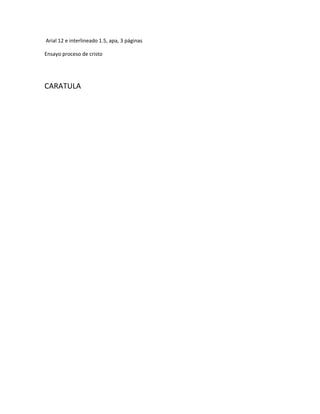 Arial 12 e interlineado 1.5, apa, 3 páginas
Ensayo proceso de cristo
CARATULA
 