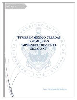 pág. 0
México 2018
“PYMES EN MÉXICO CREADAS
POR MUJERES
EMPRENDEDORAS EN EL
SIGLO XXI”
Autor: Fátima Evelyn García Barrios.
 