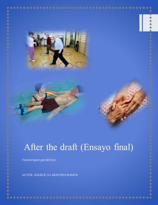 After the draft (Ensayo final) 
Fisioterapia geriátrica 
AUTOR: ANGELICA LABASTIDA RAMOS 
 