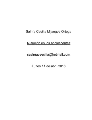 Salma Cecilia Mijangos Ortega
Nutrición en los adolescentes
saalmaceecilia@hotmail.com
Lunes 11 de abril 2016
 