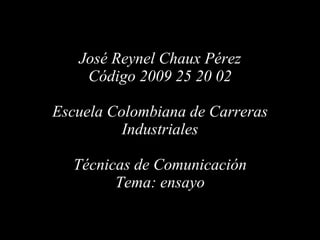 José Reynel Chaux Pérez Código 2009 25 20 02 Escuela Colombiana de Carreras Industriales Técnicas de Comunicación Tema: ensayo 