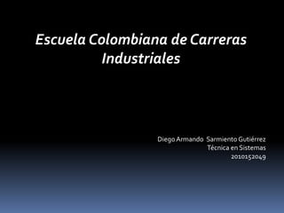 Escuela Colombiana de Carreras Industriales Diego Armando  Sarmiento Gutiérrez Técnica en Sistemas 2010152049 