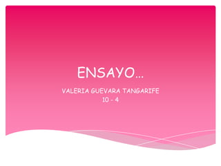 ENSAYO… VALERIA GUEVARA TANGARIFE 10 - 4 