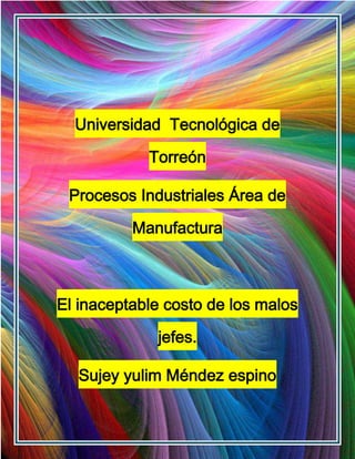 Universidad Tecnológica de

            Torreón

 Procesos Industriales Área de

          Manufactura



El inaceptable costo de los malos

             jefes.

  Sujey yulim Méndez espino
 