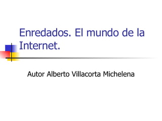 Enredados. El mundo de la Internet. Autor Alberto Villacorta Michelena 