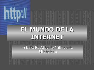 EL MUNDO DE LA INTERNET AUTOR: Alberto Villacorta Michelena 