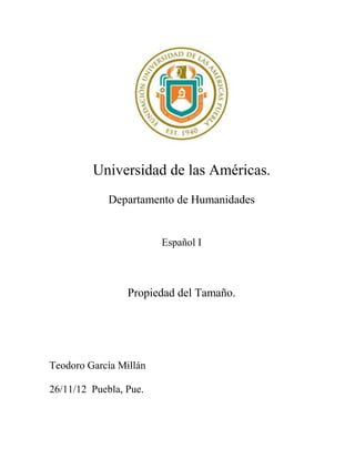 Universidad de las Américas.
             Departamento de Humanidades


                        Español I



                 Propiedad del Tamaño.




Teodoro García Millán

26/11/12 Puebla, Pue.
 