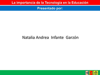 La importancia de la Tecnología en la Educación
Presentado por:
Natalia Andrea Infante Garzón
 