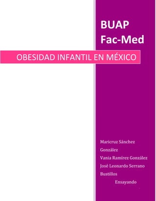 BUAP
Fac-Med
OBESIDAD INFANTIL EN MÉXICO

Maricruz Sánchez
González
Vania Ramírez González
José Leonardo Serrano
Bustillos
Ensayando
BUAP Fac-Med

 