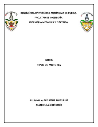 BENEMÉRITA UNIVERSIDAD AUTÓNOMA DE PUEBLA
FACULTAD DE INGENIERÍA
INGENIERÍA MECÁNICA Y ELÉCTRICA

DHTIC
TIPOS DE MOTORES

ALUMNO: ALEXIS JESÚS ROJAS RUIZ
MATRICULA: 201333100

 