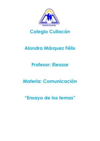 Colegio Culiacán
Alondra Márquez Félix
Profesor: Eleazar
Materia: Comunicación
“Ensayo de los temas”

 
