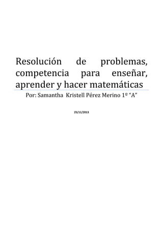 Resolución de problemas,
competencia para enseñar,
aprender y hacer matemáticas
Por: Samantha Kristell Pérez Merino 1º “A”
25/11/2013

 