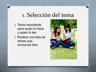 1. Selección del tema
O Tema importante
para quien lo hace
y quien lo lee
O Realiza una lista de
temas que
conozcas bien
 
