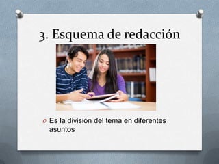 3. Esquema de redacción
O Es la división del tema en diferentes
asuntos
 