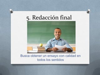 5. Redacción final
Busca obtener un ensayo con calidad en
todos los sentidos
 