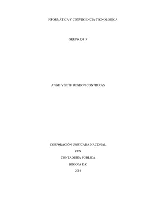 INFORMATICA Y CONVRGENCIA TECNOLOGICA
GRUPO 55414
ANGIE YISETH RENDON CONTRERAS
CORPORACIÓN UNIFICADA NACIONAL
CUN
CONTADURÍA PÚBLICA
BOGOTA D.C
2014
 