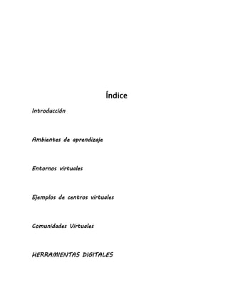 Índice
Introducción
Ambientes de aprendizaje
Entornos virtuales
Ejemplos de centros virtuales
Comunidades Virtuales
HERRAMIENTAS DIGITALES
 