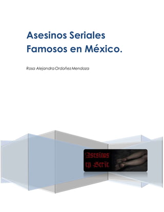 Asesinos Seriales 
Famosos en México. 
Rosa Alejandra Ordoñez Mendoza 
 