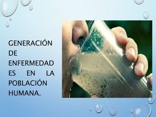 GENERACIÓN
DE
ENFERMEDAD
ES EN LA
POBLACIÓN
HUMANA.
 