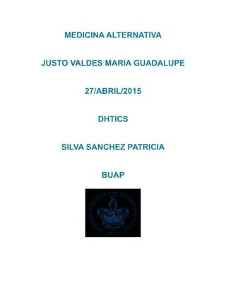 MEDICINA ALTERNATIVA
JUSTO VALDES MARIA GUADALUPE
27/ABRIL/2015
DHTICS
SILVA SANCHEZ PATRICIA
BUAP
 