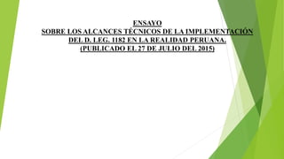 ENSAYO
SOBRE LOS ALCANCES TÉCNICOS DE LA IMPLEMENTACIÓN
DEL D. LEG. 1182 EN LA REALIDAD PERUANA.
(PUBLICADO EL 27 DE JULIO DEL 2015)
 
