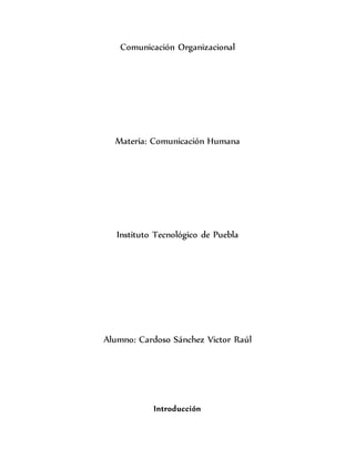 Comunicación Organizacional
Materia: Comunicación Humana
Instituto Tecnológico de Puebla
Alumno: Cardoso Sánchez Victor Raúl
Introducción
 