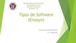 Tipos de Software
(Ensayo)
Luis Armando Prado Graterol
C.I. 19.883.669
República Bolivariana de Venezuela
Universidad Fermín Toro
Decanato de ingeniería
Cabudare – Lara
 