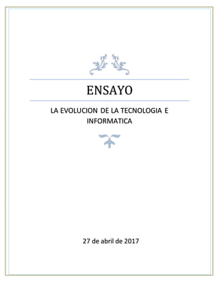 ENSAYO
LA EVOLUCION DE LA TECNOLOGIA E
INFORMATICA
27 de abril de 2017
 