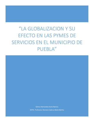 Gómez Hernández Karla Patricia
DHTIC Profesora: Romano Cadena María Martha
“LA GLOBALIZACION Y SU
EFECTO EN LAS PYMES DE
SERVICIOS EN EL MUNICIPIO DE
PUEBLA”
 