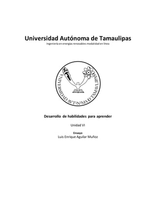 Universidad Autónoma de Tamaulipas
Ingeniería en energías renovables modalidad en línea
Desarrollo de habilidades para aprender
Unidad VI
Ensayo
Luis Enrique Aguilar Muñoz
 
