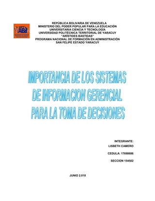 REPÚBLICA BOLIVARIA DE VENEZUELA
MINISTERIO DEL PODER POPULAR PARA LA EDUCACIÓN
UNIVERSITARIA CIENCIA Y TECNOLOGÍA
UNIVERSIDAD POLITÉCNICA TERRITORIAL DE YARACUY
“ARÍSTIDES BASTIDAS”
PROGRAMA NACIONAL DE FORMACIÓN EN ADMINISTRACIÓN
SAN FELIPE ESTADO YARACUY
INTEGRANTE:
LISBETH CAMERO
CEDULA: 17698686
SECCION 154502
JUNIO 2.018
 