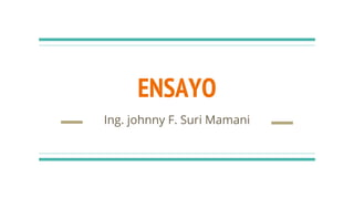 ENSAYO
Ing. johnny F. Suri Mamani
 