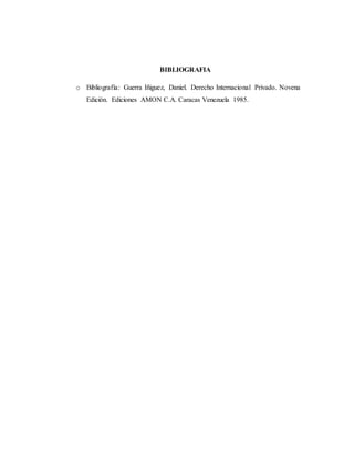 BIBLIOGRAFIA
o Bibliografía: Guerra Iñiguez, Daniel. Derecho Internacional Privado. Novena
Edición. Ediciones AMON C.A. Caracas Venezuela 1985.
 