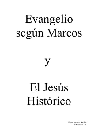 Evangelio
según Marcos
y
El Jesús
Histórico
Néstor Asensio Barrios
1º Filosofía – A
 