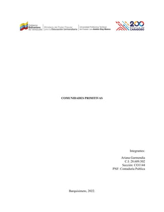 COMUNIDADES PRIMITIVAS
Integrantes:
Ariana Garmendia
C.I: 28.609.502
Sección: CO1144
PNF: Contaduría Publica
Barquisimeto, 2022.
 