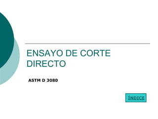 ENSAYO DE CORTE
DIRECTO
ASTM D 3080



                  ÍNDICE
 
