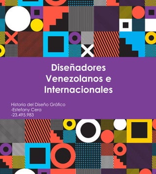 Diseñadores
Venezolanos e
Internacionales
Historia del Diseño Gráfico
-Estefany Cera
-23.495.983
 