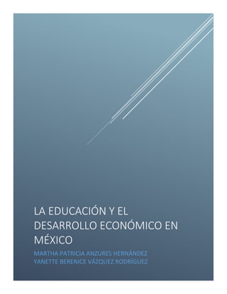 LA EDUCACIÓN Y EL
DESARROLLO ECONÓMICO EN
MÉXICO
MARTHA PATRICIA ANZURES HERNÁNDEZ
YANETTE BERENICE VÁZQUEZ RODRÍGUEZ
 