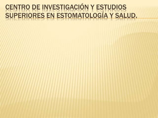 CENTRO DE INVESTIGACIÓN Y ESTUDIOS
SUPERIORES EN ESTOMATOLOGÍA Y SALUD.
 