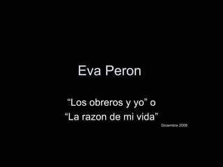 Eva Peron  “ Los obreros y yo” o “ La razon de mi vida” Diciembre 2008 