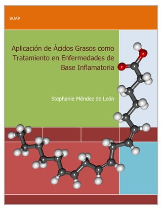 BUAP
Aplicación de Ácidos Grasos como
Tratamiento en Enfermedades de
Base Inflamatoria
Stephanie Méndez de León
 