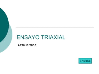 ENSAYO TRIAXIAL
ÍNDICE
ASTM D 2850
 