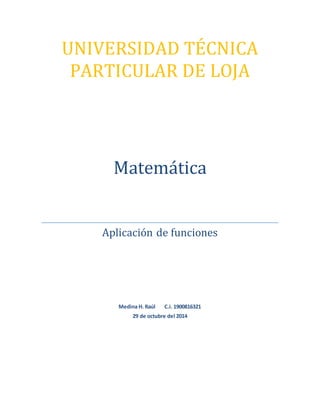 UNIVERSIDAD TÉCNICA
PARTICULAR DE LOJA
Matemática
Aplicación de funciones
Medina H. Raúl C.i. 1900816321
29 de octubre del 2014
 