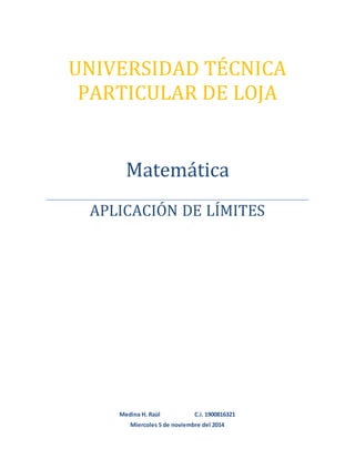 UNIVERSIDAD TÉCNICA
PARTICULAR DE LOJA
Matemática
APLICACIÓN DE LÍMITES
Medina H. Raúl C.i. 1900816321
Miercoles 5 de noviembre del 2014
 