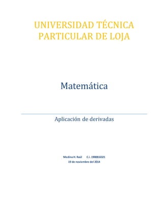 UNIVERSIDAD TÉCNICA
PARTICULAR DE LOJA
Matemática
Aplicación de derivadas
Medina H. Raúl C.i. 1900816321
19 de noviembre del 2014
 
