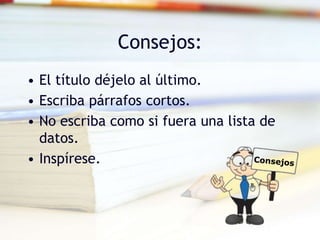 Consejos:
• El título déjelo al último.
• Escriba párrafos cortos.
• No escriba como si fuera una lista de
datos.
• Inspírese.
 