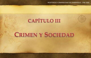 RESISTENCIA Y CRIMINALIDAD EN LAMBAYEQUE, 1780-1820
1
 